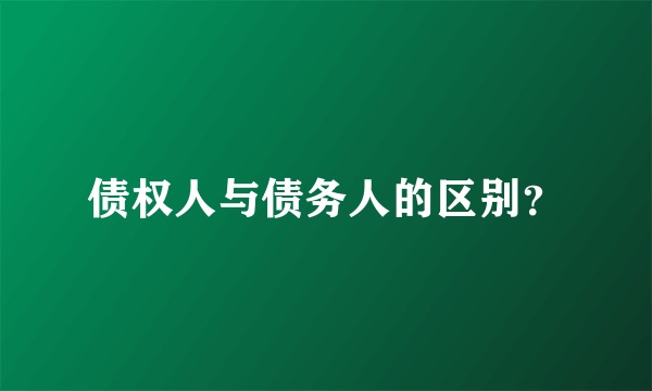 债权人与债务人的区别？