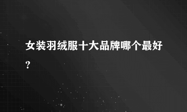 女装羽绒服十大品牌哪个最好？