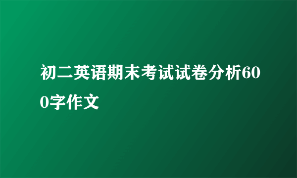 初二英语期末考试试卷分析600字作文