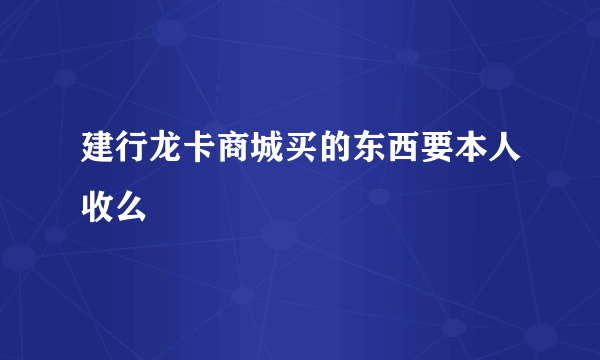 建行龙卡商城买的东西要本人收么