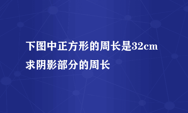 下图中正方形的周长是32cm求阴影部分的周长