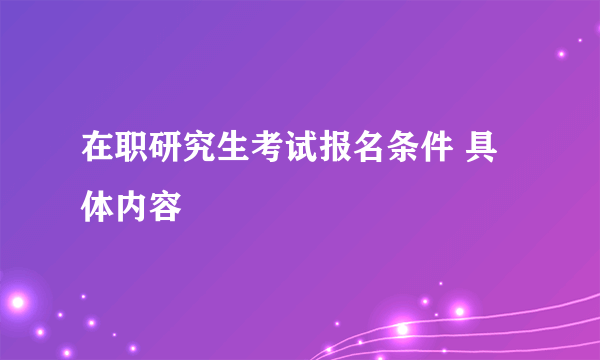 在职研究生考试报名条件 具体内容