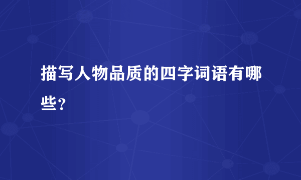 描写人物品质的四字词语有哪些？