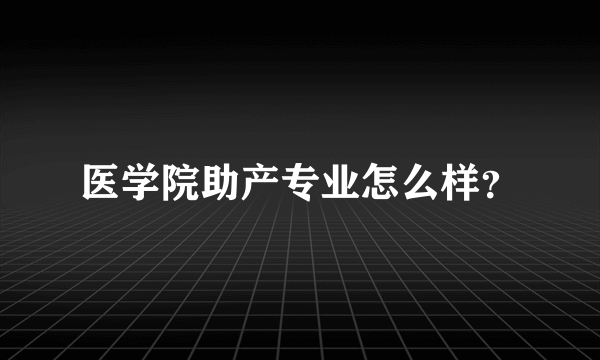 医学院助产专业怎么样？