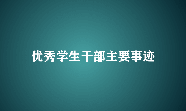 优秀学生干部主要事迹