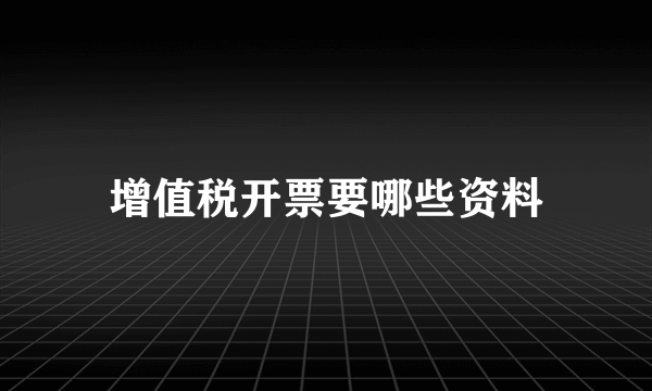 增值税开票要哪些资料