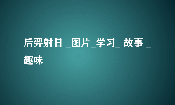 后羿射日 _图片_学习_ 故事 _趣味