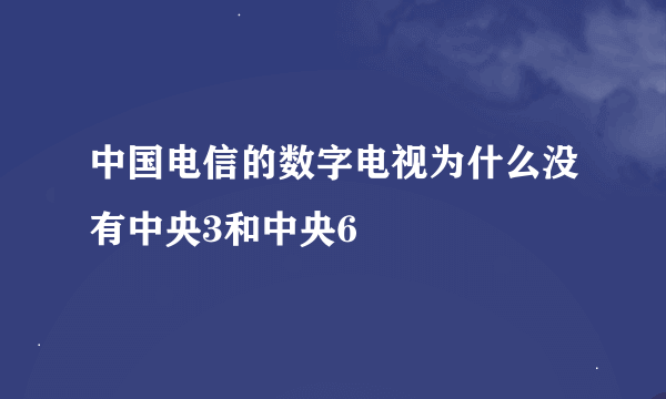 中国电信的数字电视为什么没有中央3和中央6
