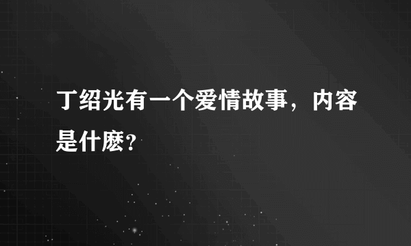 丁绍光有一个爱情故事，内容是什麽？