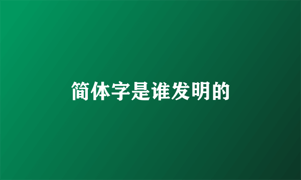 简体字是谁发明的