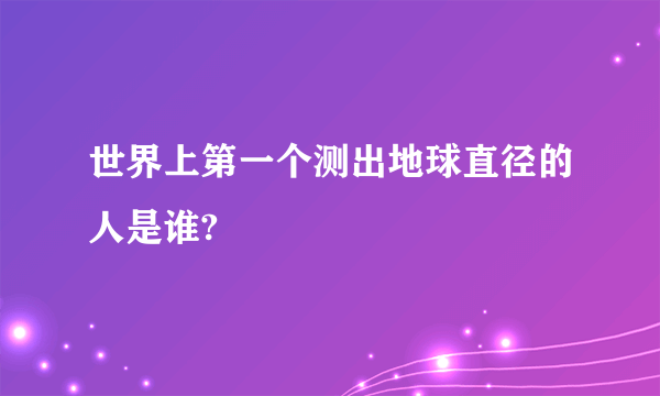 世界上第一个测出地球直径的人是谁?