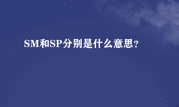 SM和SP分别是什么意思？
