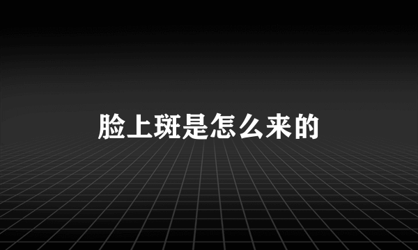 脸上斑是怎么来的