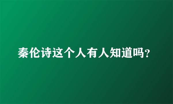 秦伦诗这个人有人知道吗？