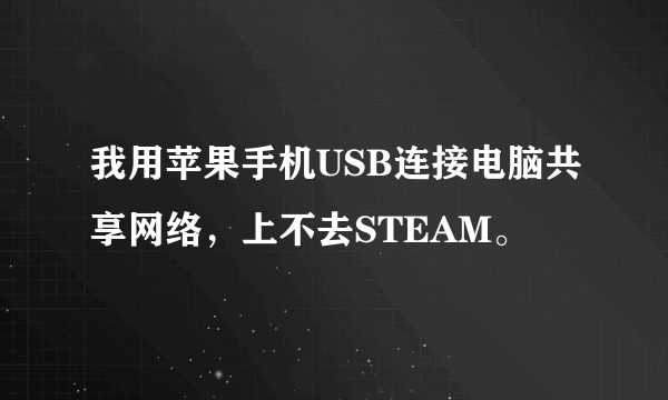 我用苹果手机USB连接电脑共享网络，上不去STEAM。