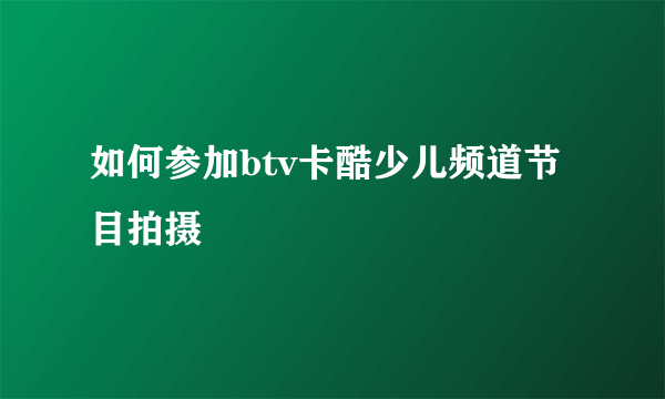 如何参加btv卡酷少儿频道节目拍摄