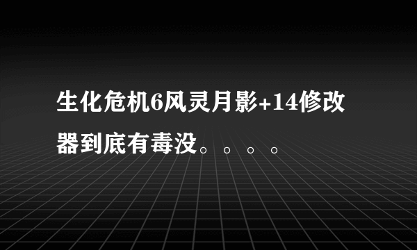 生化危机6风灵月影+14修改器到底有毒没。。。。