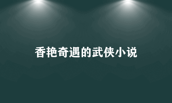 香艳奇遇的武侠小说