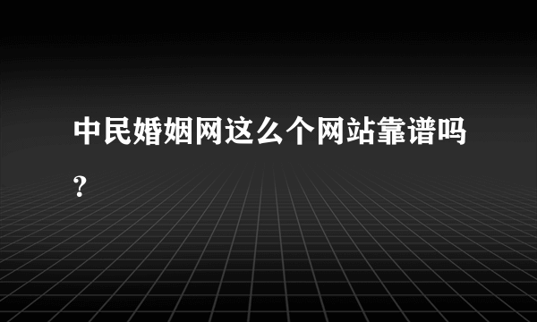中民婚姻网这么个网站靠谱吗？