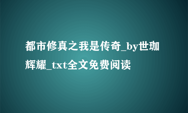 都市修真之我是传奇_by世珈辉耀_txt全文免费阅读