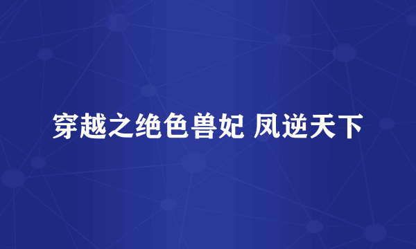 穿越之绝色兽妃 凤逆天下