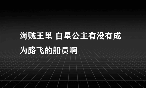 海贼王里 白星公主有没有成为路飞的船员啊