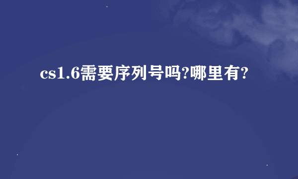 cs1.6需要序列号吗?哪里有?