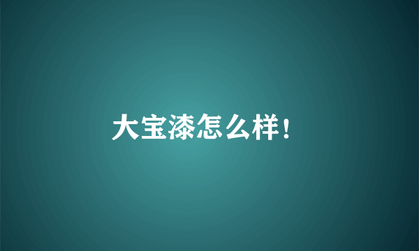 大宝漆怎么样！