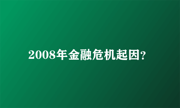 2008年金融危机起因？