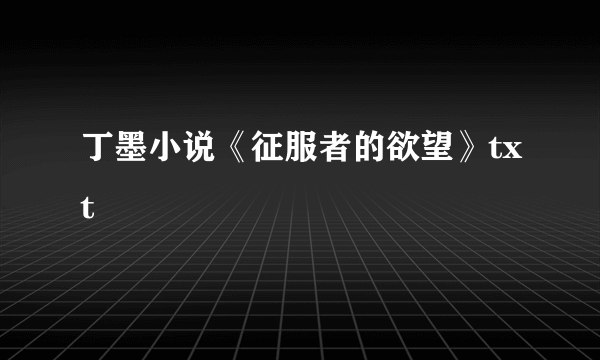 丁墨小说《征服者的欲望》txt