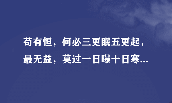 苟有恒，何必三更眠五更起，最无益，莫过一日曝十日寒。译文，求解！！！！