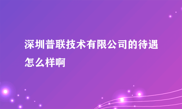 深圳普联技术有限公司的待遇怎么样啊