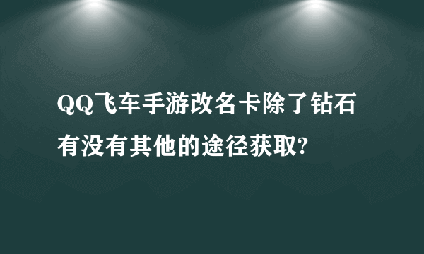 QQ飞车手游改名卡除了钻石有没有其他的途径获取?