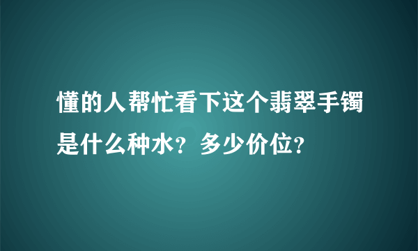 懂的人帮忙看下这个翡翠手镯是什么种水？多少价位？