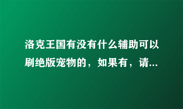 洛克王国有没有什么辅助可以刷绝版宠物的，如果有，请列出宠物名字
