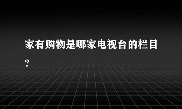 家有购物是哪家电视台的栏目？