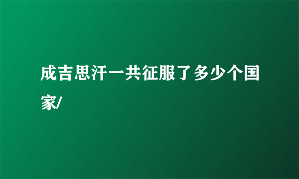 成吉思汗一共征服了多少个国家/