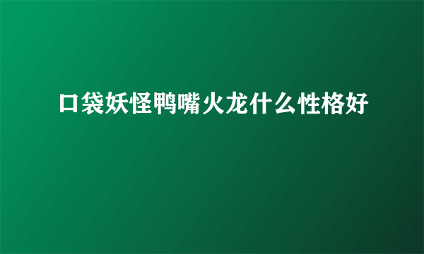 口袋妖怪鸭嘴火龙什么性格好