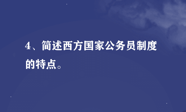 4、简述西方国家公务员制度的特点。