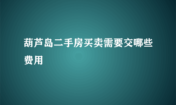 葫芦岛二手房买卖需要交哪些费用