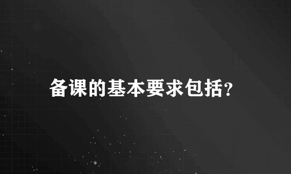 备课的基本要求包括？