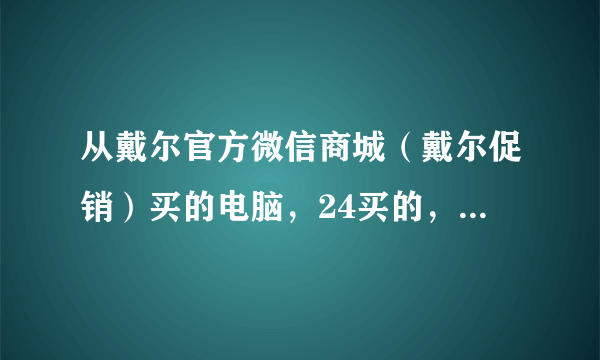 从戴尔官方微信商城（戴尔促销）买的电脑，24买的，到现在还没发货，不会告诉我得半个月才能到手吧！