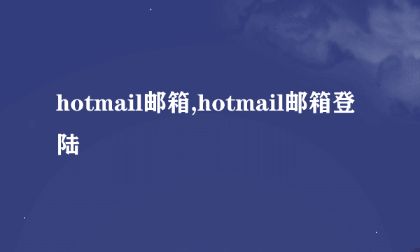 hotmail邮箱,hotmail邮箱登陆