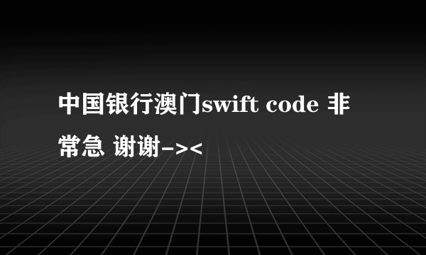 中国银行澳门swift code 非常急 谢谢-><