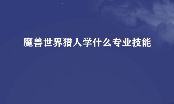 魔兽世界猎人学什么专业技能