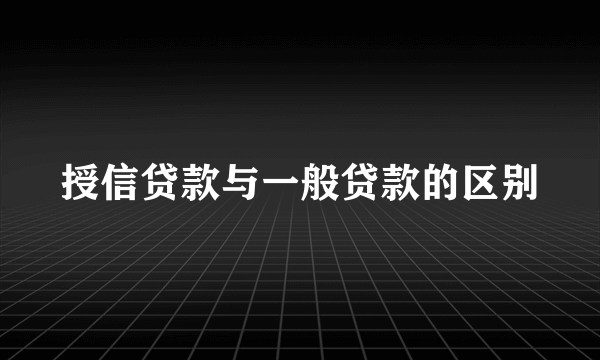 授信贷款与一般贷款的区别