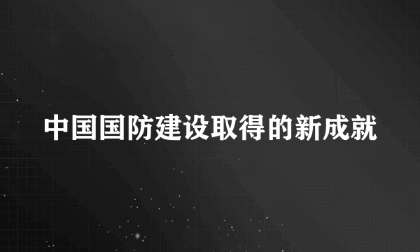 中国国防建设取得的新成就