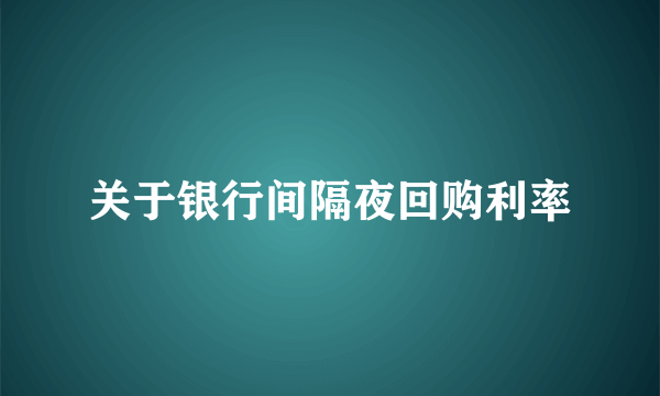 关于银行间隔夜回购利率