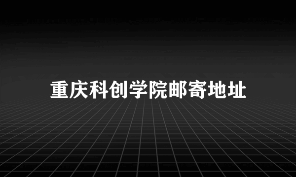 重庆科创学院邮寄地址