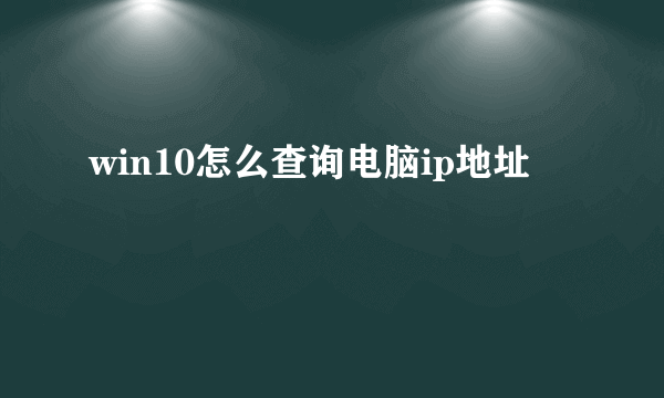 win10怎么查询电脑ip地址